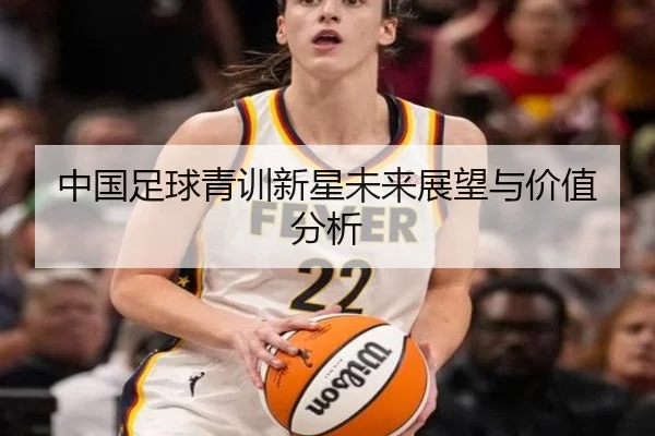 中国足球青训新星未来展望与价值分析